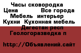 Часы-сковородка › Цена ­ 2 500 - Все города Мебель, интерьер » Кухни. Кухонная мебель   . Дагестан респ.,Геологоразведка п.